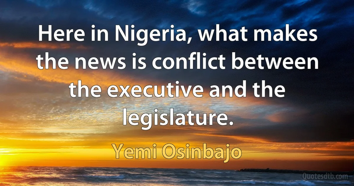 Here in Nigeria, what makes the news is conflict between the executive and the legislature. (Yemi Osinbajo)