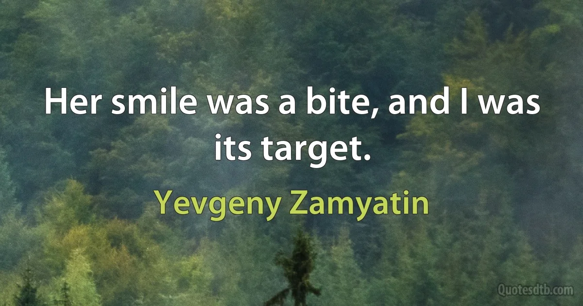 Her smile was a bite, and I was its target. (Yevgeny Zamyatin)