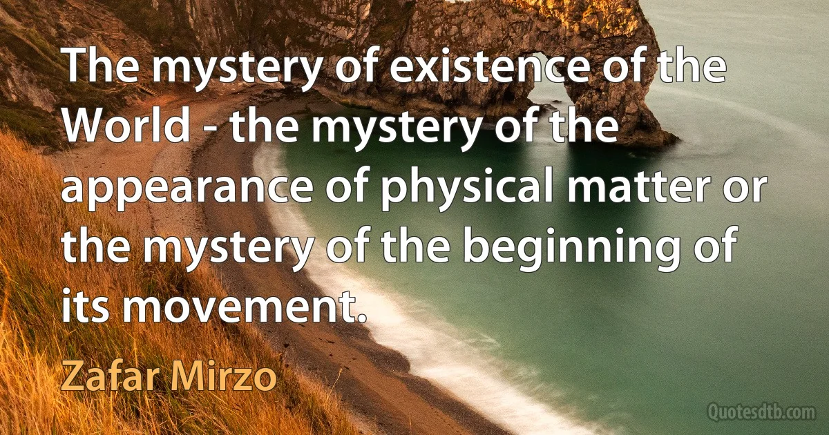 The mystery of existence of the World - the mystery of the appearance of physical matter or the mystery of the beginning of its movement. (Zafar Mirzo)