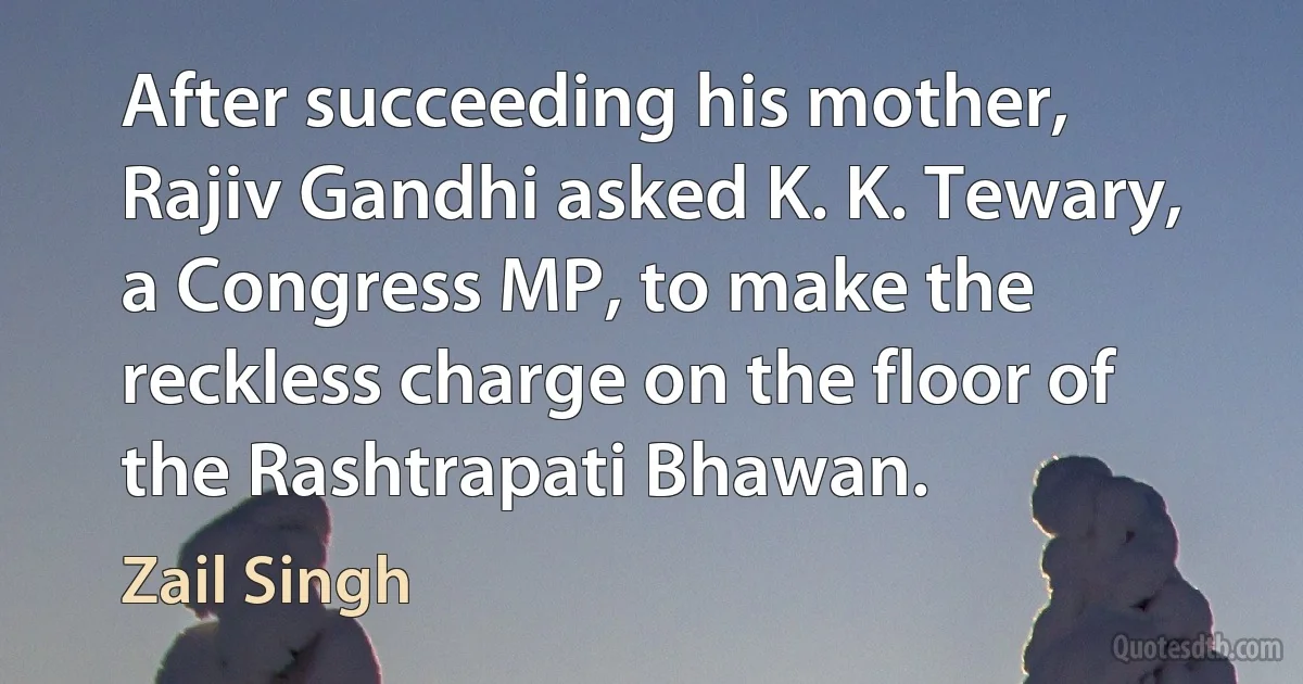 After succeeding his mother, Rajiv Gandhi asked K. K. Tewary, a Congress MP, to make the reckless charge on the floor of the Rashtrapati Bhawan. (Zail Singh)