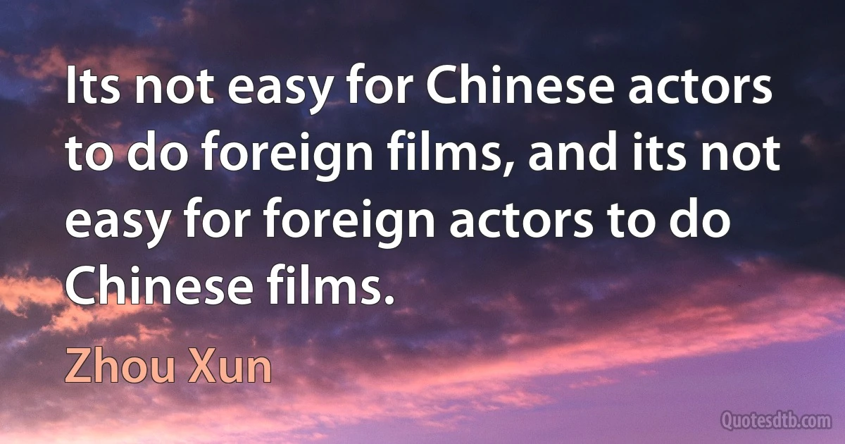 Its not easy for Chinese actors to do foreign films, and its not easy for foreign actors to do Chinese films. (Zhou Xun)