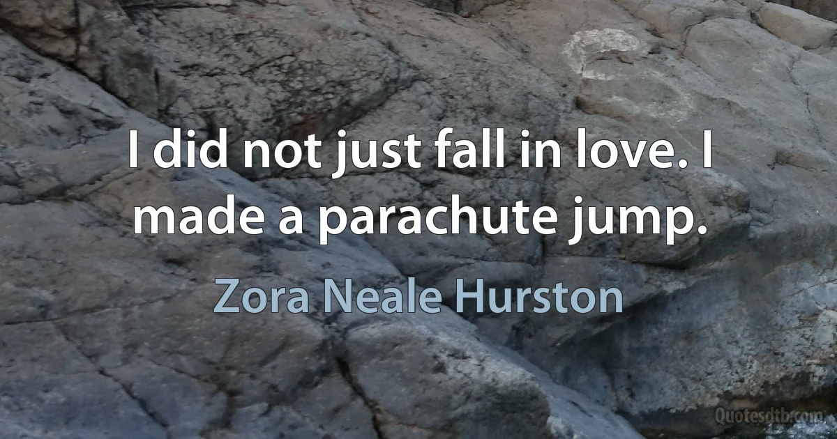 I did not just fall in love. I made a parachute jump. (Zora Neale Hurston)