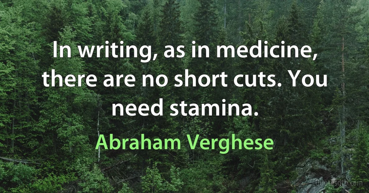 In writing, as in medicine, there are no short cuts. You need stamina. (Abraham Verghese)