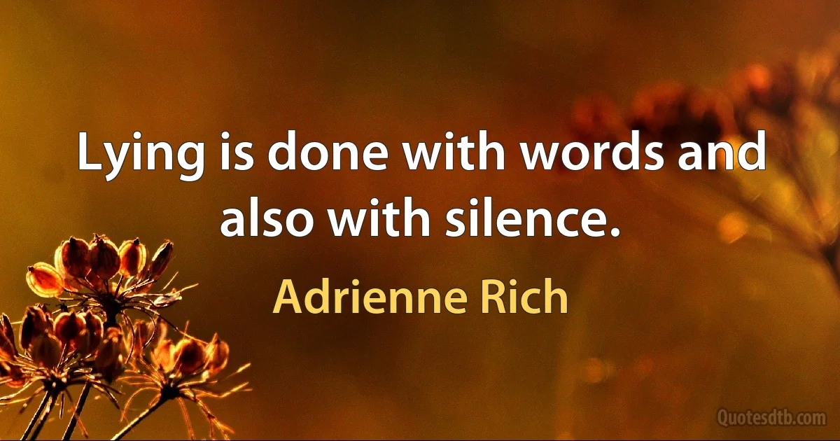 Lying is done with words and also with silence. (Adrienne Rich)