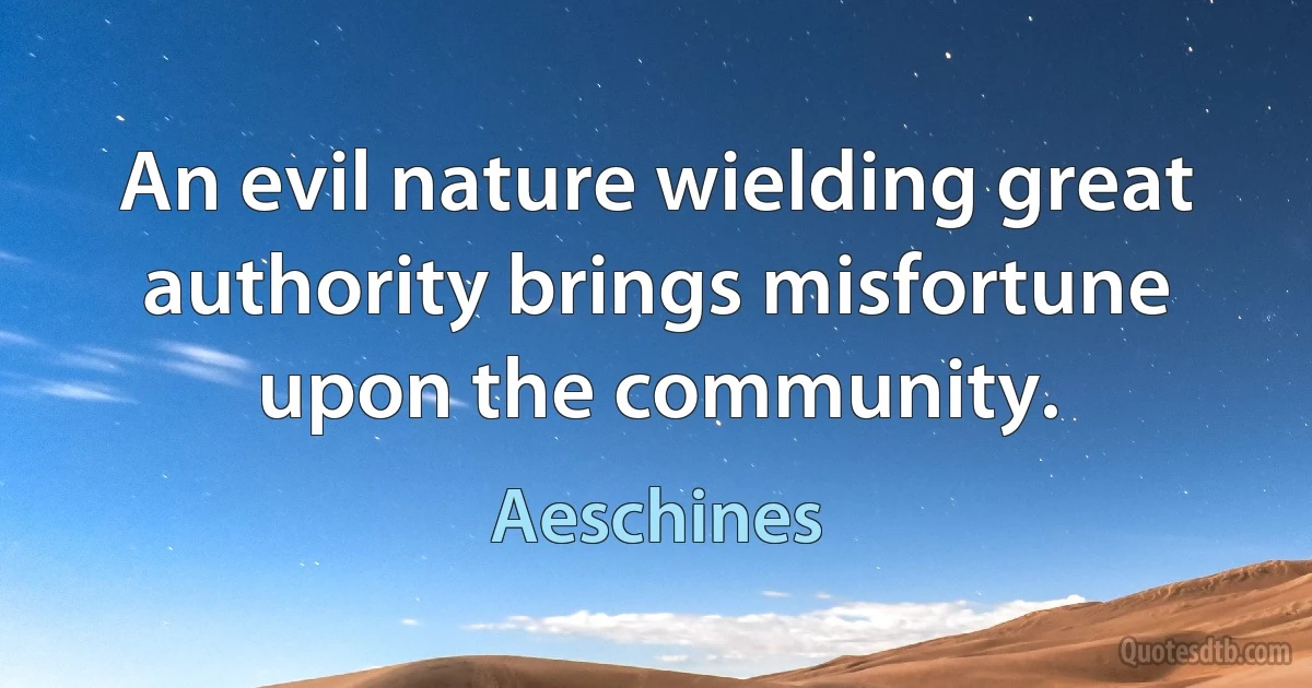 An evil nature wielding great authority brings misfortune upon the community. (Aeschines)