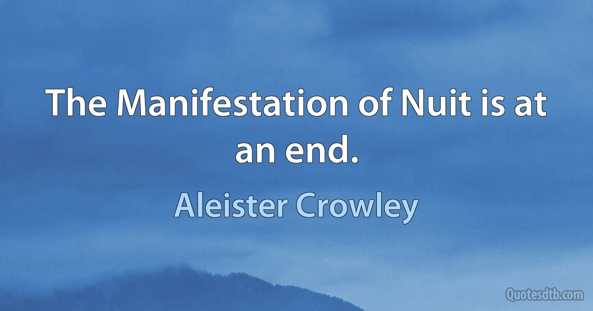 The Manifestation of Nuit is at an end. (Aleister Crowley)