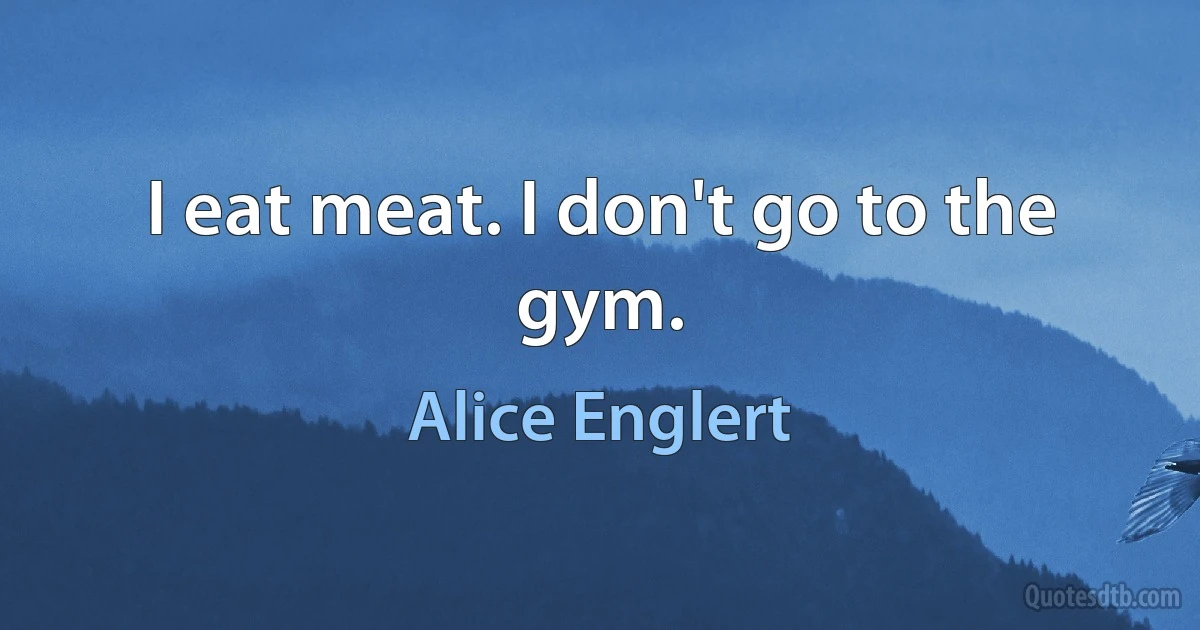 I eat meat. I don't go to the gym. (Alice Englert)