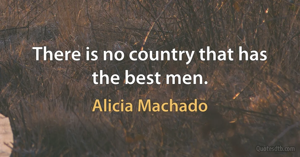 There is no country that has the best men. (Alicia Machado)