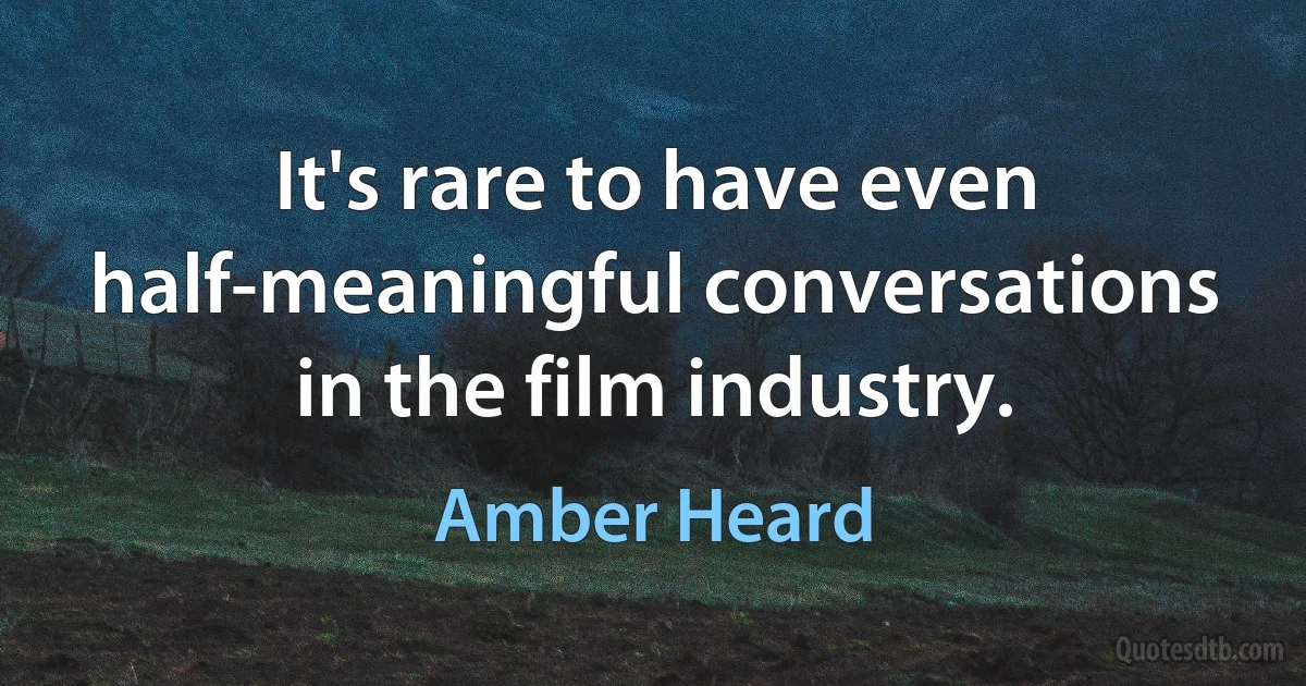 It's rare to have even half-meaningful conversations in the film industry. (Amber Heard)