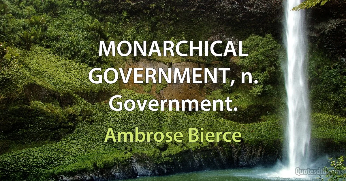 MONARCHICAL GOVERNMENT, n. Government. (Ambrose Bierce)