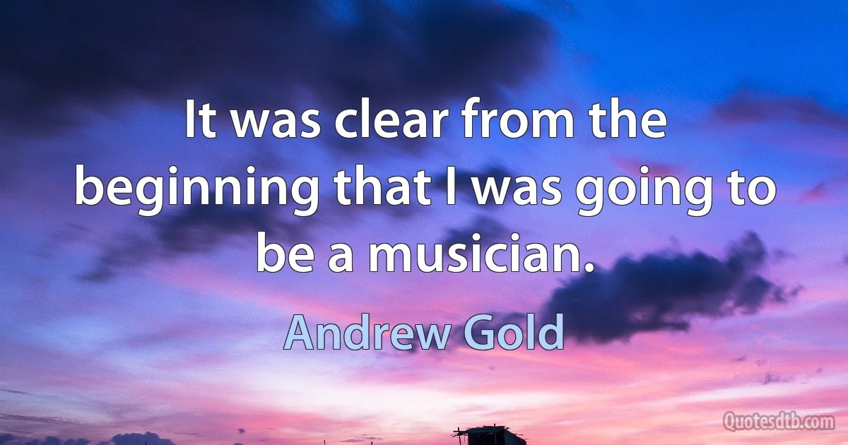 It was clear from the beginning that I was going to be a musician. (Andrew Gold)