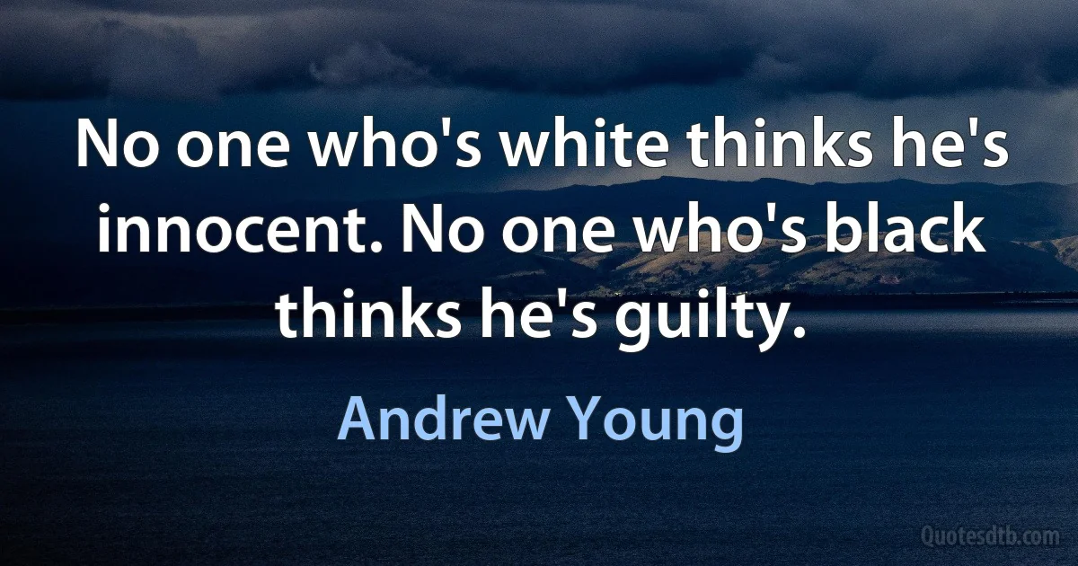 No one who's white thinks he's innocent. No one who's black thinks he's guilty. (Andrew Young)