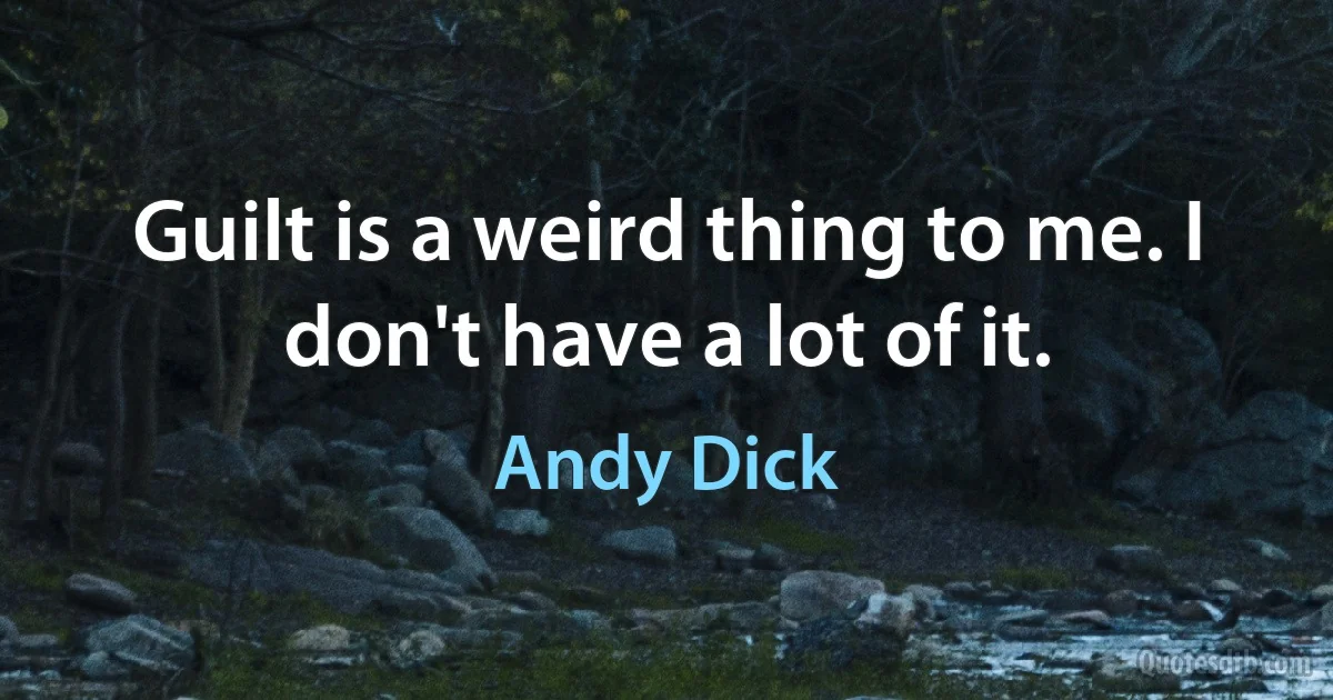 Guilt is a weird thing to me. I don't have a lot of it. (Andy Dick)