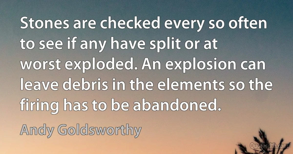 Stones are checked every so often to see if any have split or at worst exploded. An explosion can leave debris in the elements so the firing has to be abandoned. (Andy Goldsworthy)