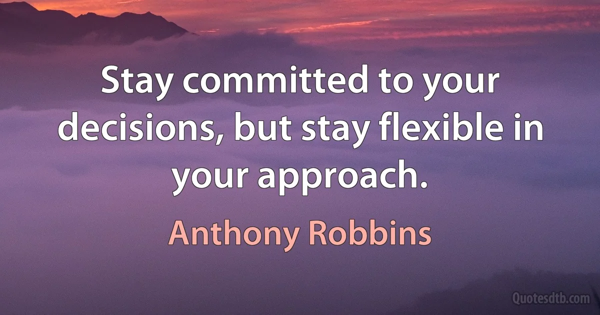 Stay committed to your decisions, but stay flexible in your approach. (Anthony Robbins)