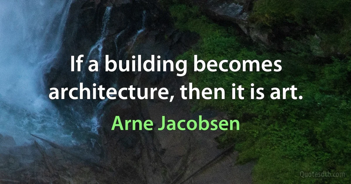 If a building becomes architecture, then it is art. (Arne Jacobsen)