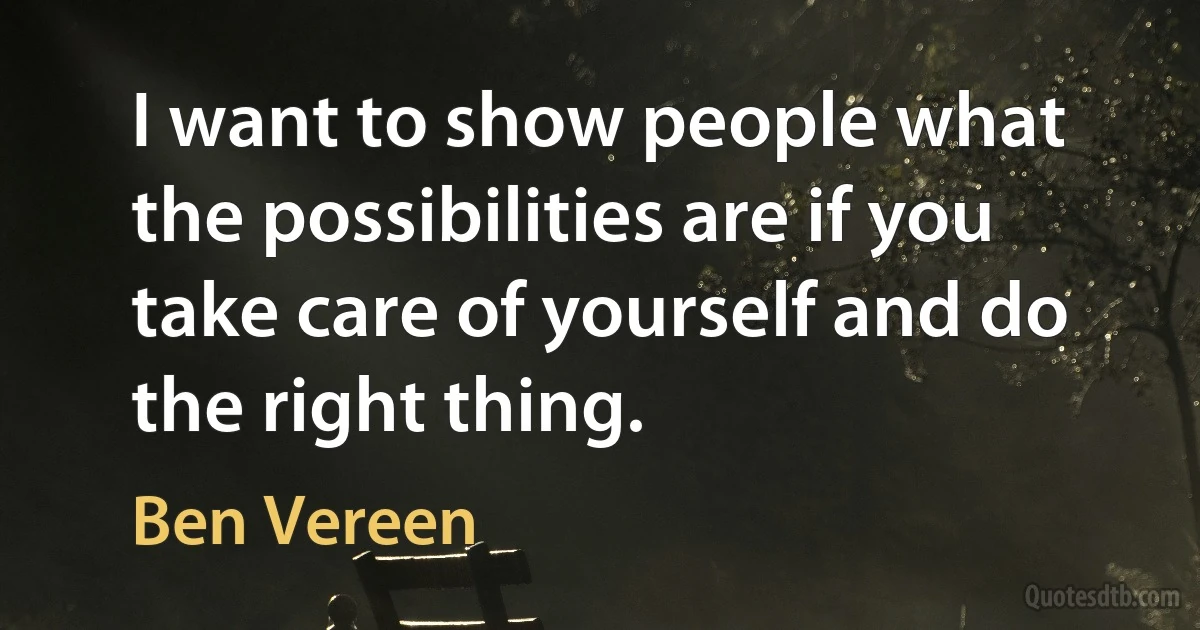 I want to show people what the possibilities are if you take care of yourself and do the right thing. (Ben Vereen)