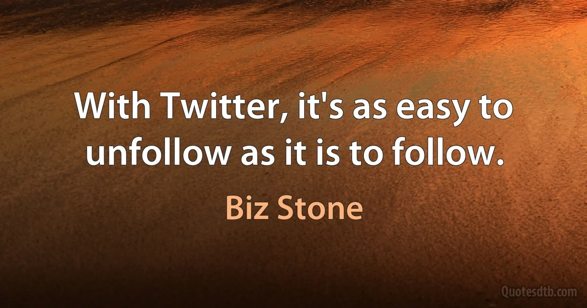 With Twitter, it's as easy to unfollow as it is to follow. (Biz Stone)