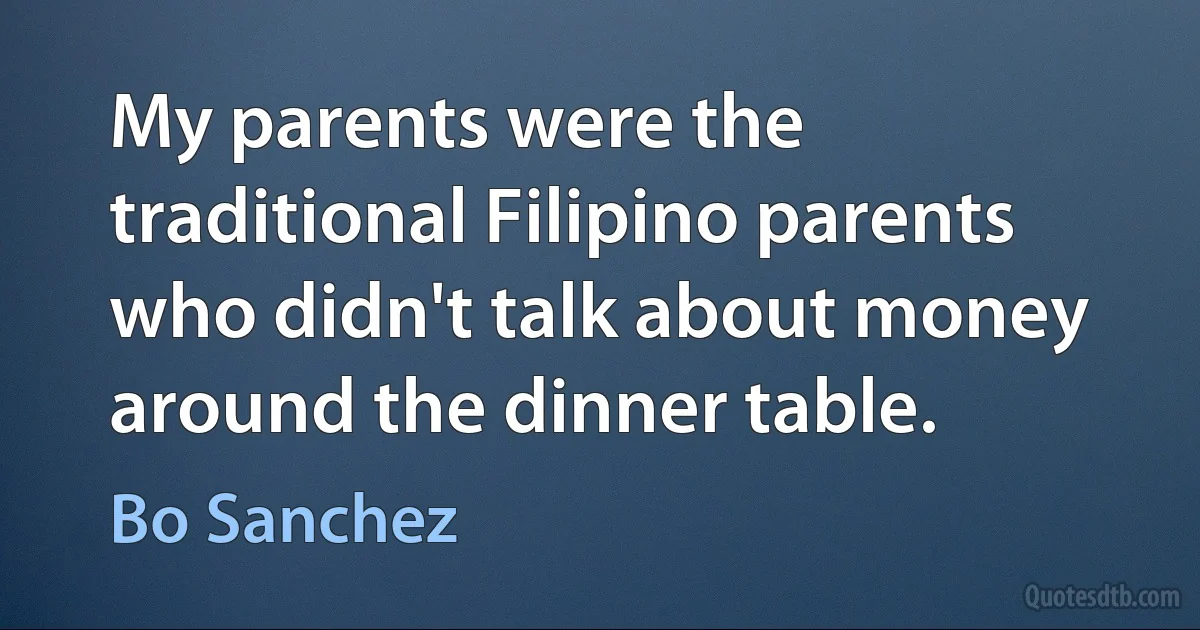 My parents were the traditional Filipino parents who didn't talk about money around the dinner table. (Bo Sanchez)