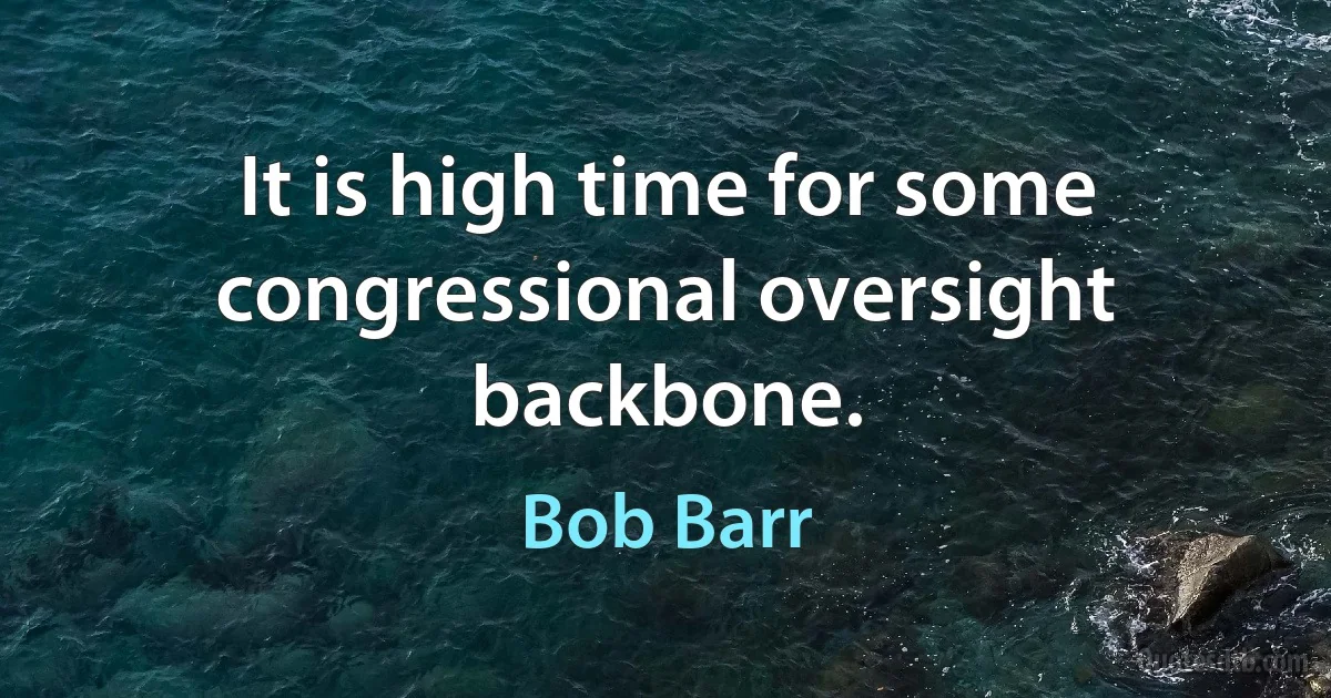 It is high time for some congressional oversight backbone. (Bob Barr)