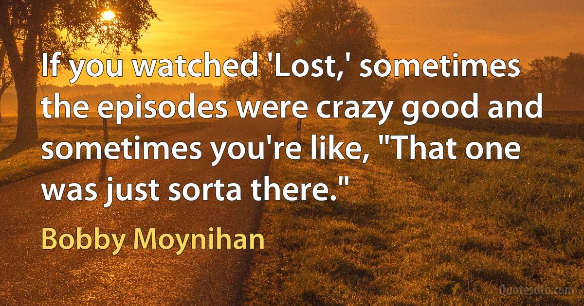 If you watched 'Lost,' sometimes the episodes were crazy good and sometimes you're like, "That one was just sorta there." (Bobby Moynihan)