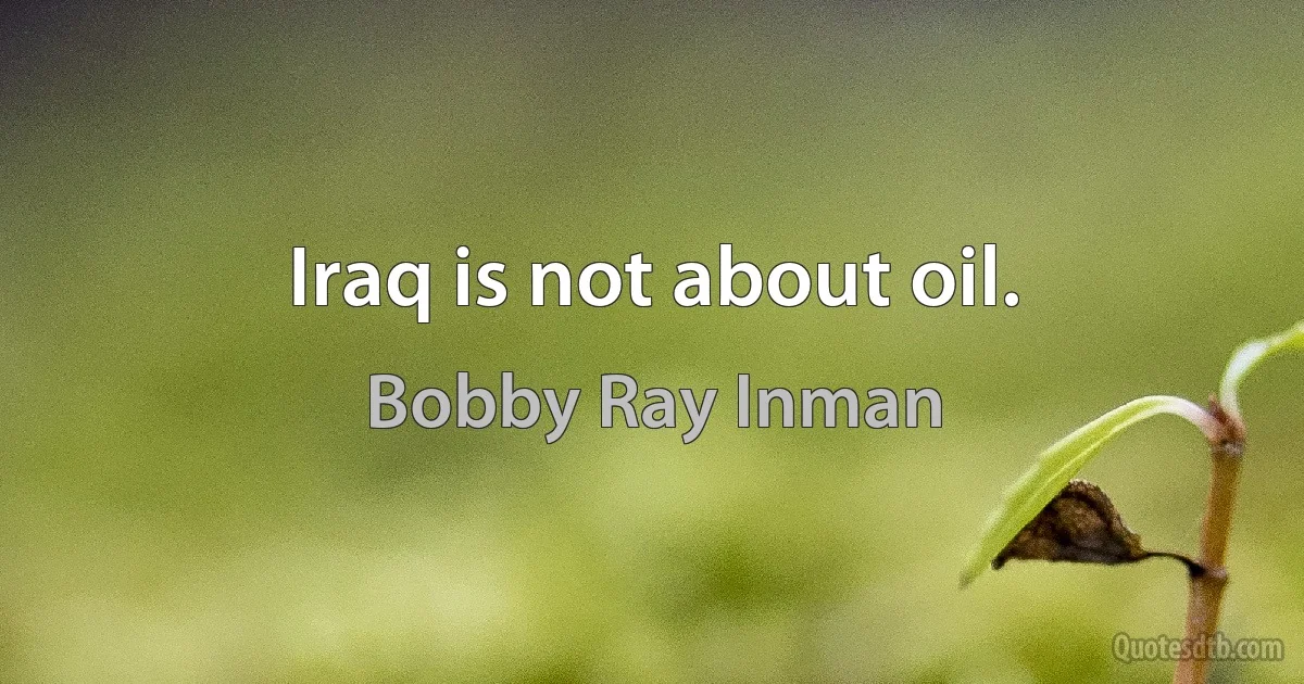 Iraq is not about oil. (Bobby Ray Inman)