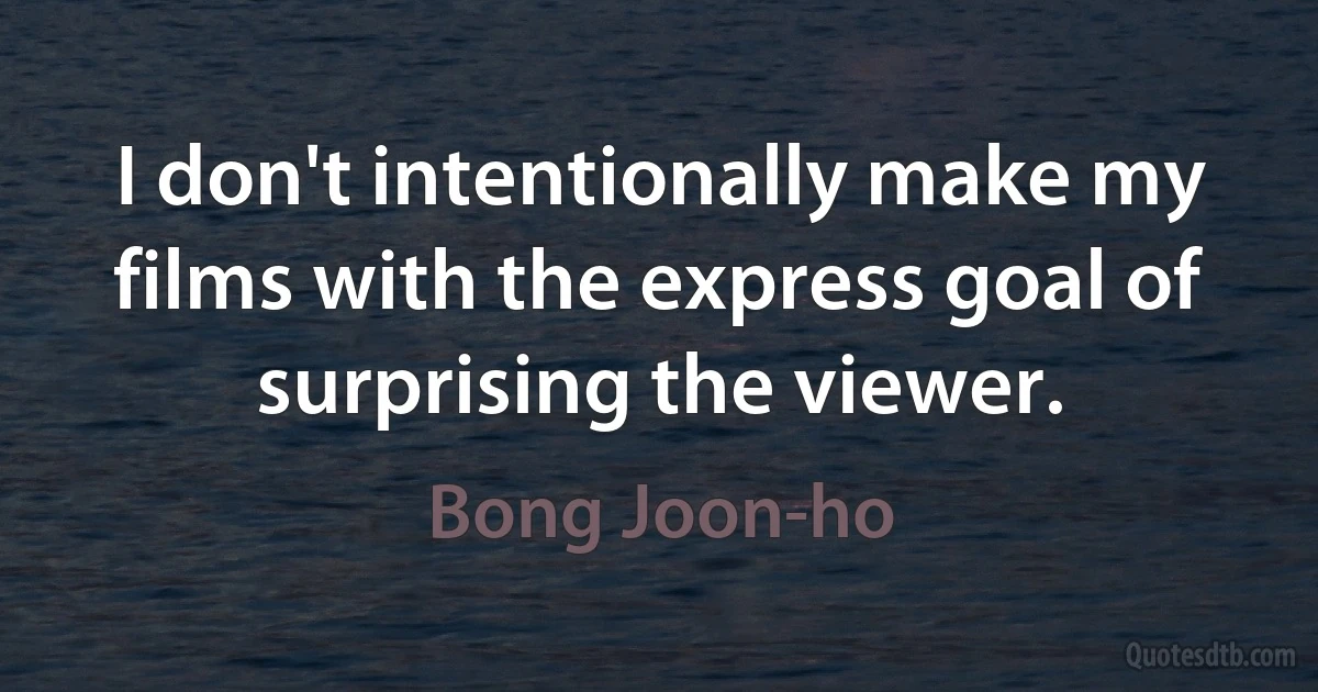 I don't intentionally make my films with the express goal of surprising the viewer. (Bong Joon-ho)