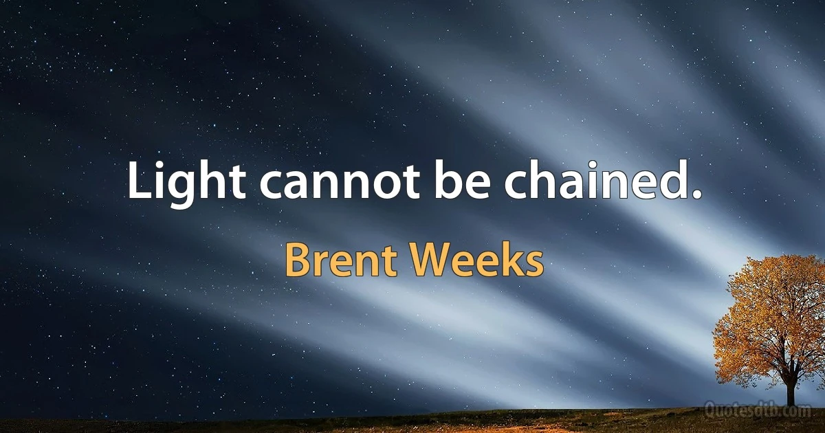 Light cannot be chained. (Brent Weeks)