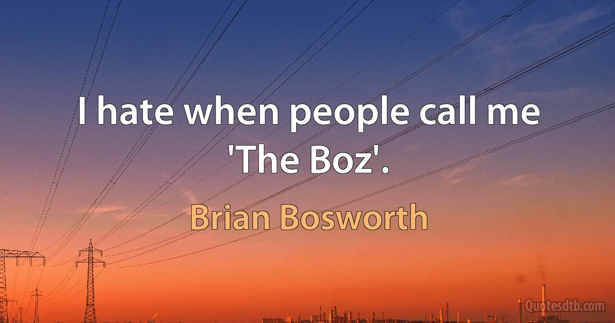 I hate when people call me 'The Boz'. (Brian Bosworth)