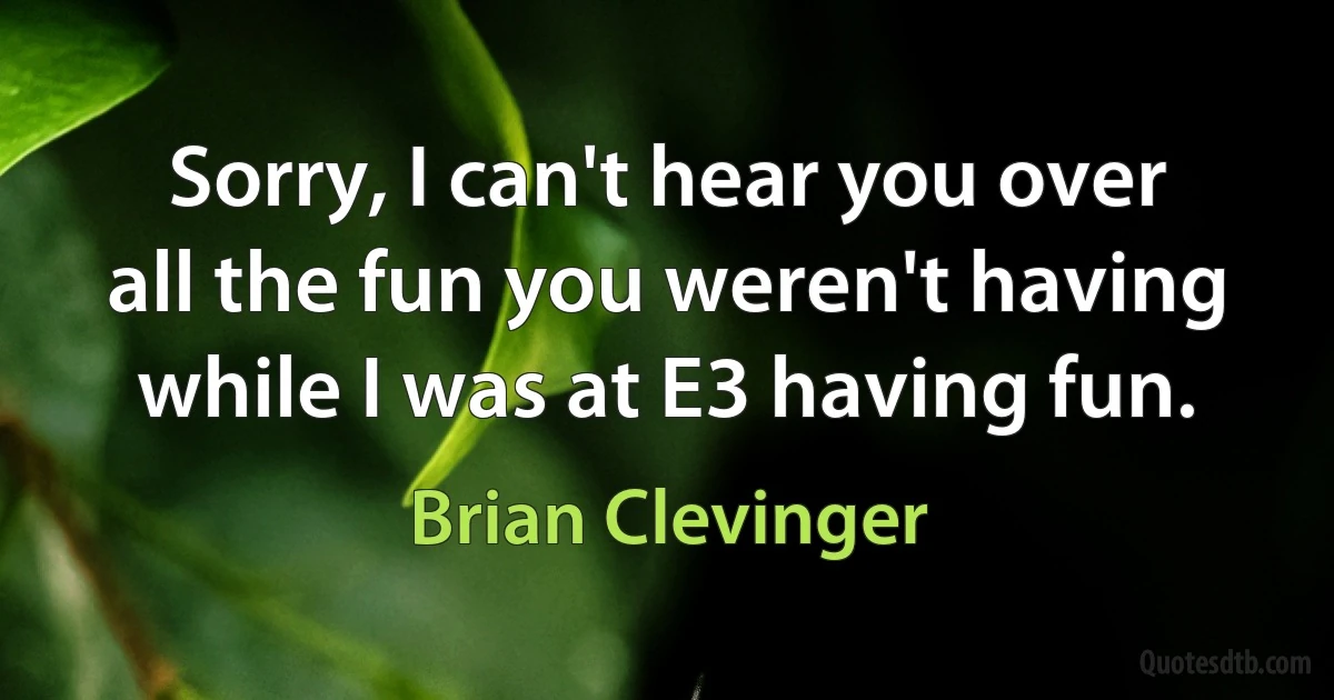 Sorry, I can't hear you over all the fun you weren't having while I was at E3 having fun. (Brian Clevinger)