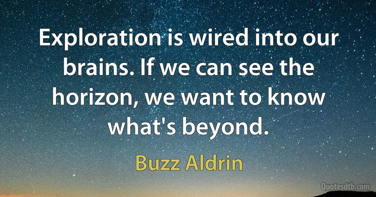 Exploration is wired into our brains. If we can see the horizon, we want to know what's beyond. (Buzz Aldrin)