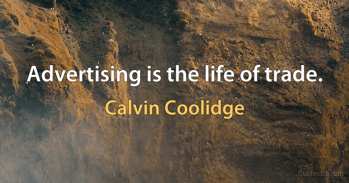 Advertising is the life of trade. (Calvin Coolidge)