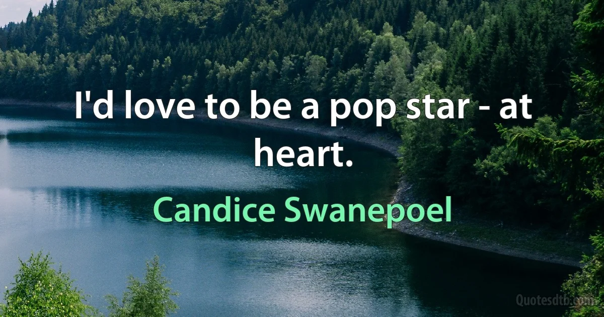 I'd love to be a pop star - at heart. (Candice Swanepoel)