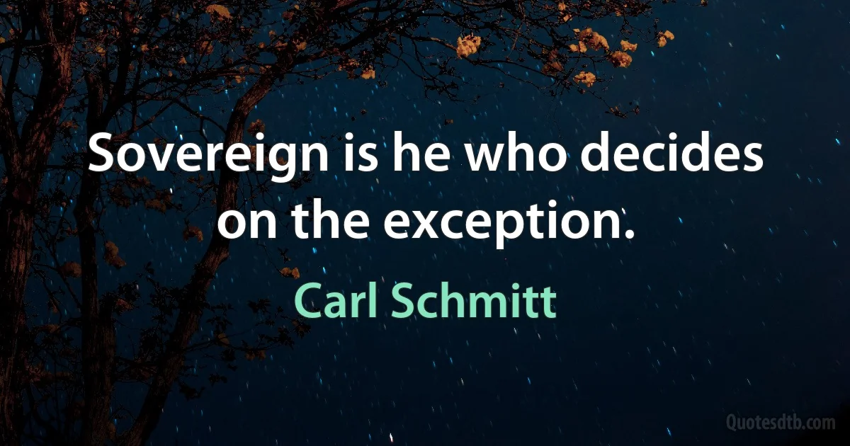 Sovereign is he who decides on the exception. (Carl Schmitt)