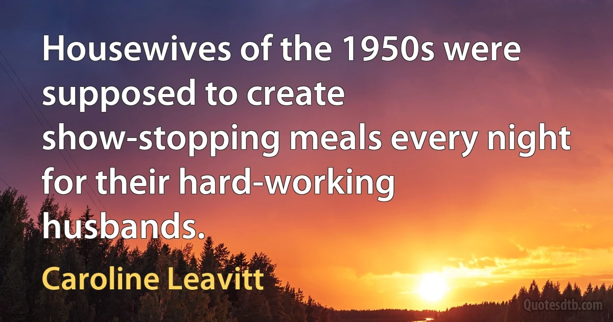 Housewives of the 1950s were supposed to create show-stopping meals every night for their hard-working husbands. (Caroline Leavitt)