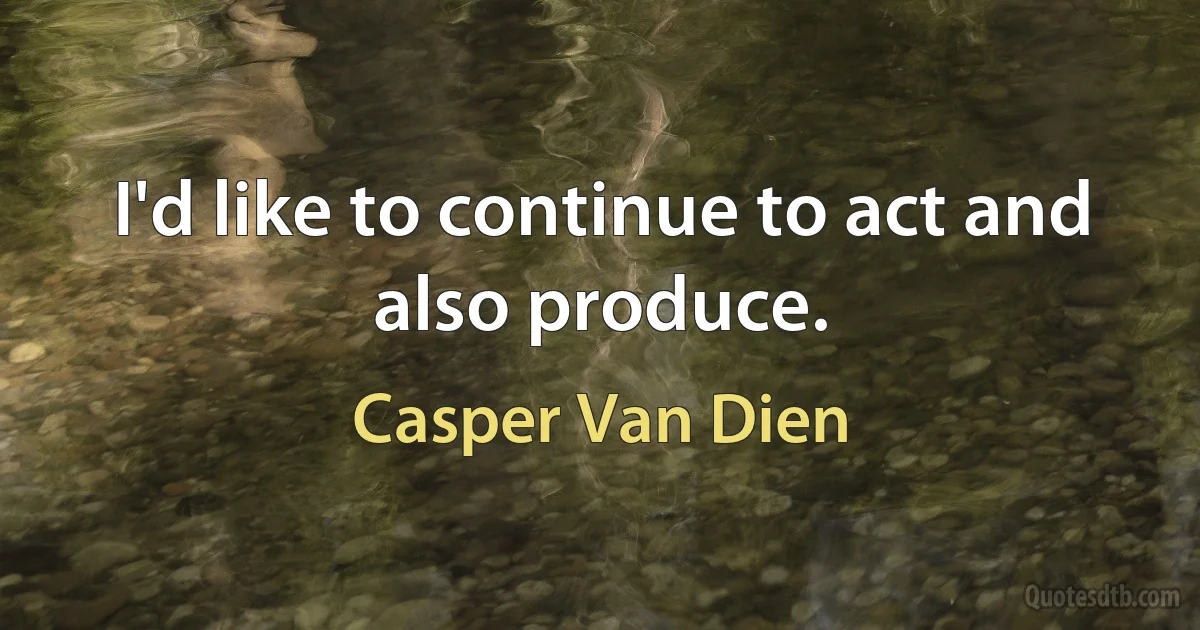 I'd like to continue to act and also produce. (Casper Van Dien)