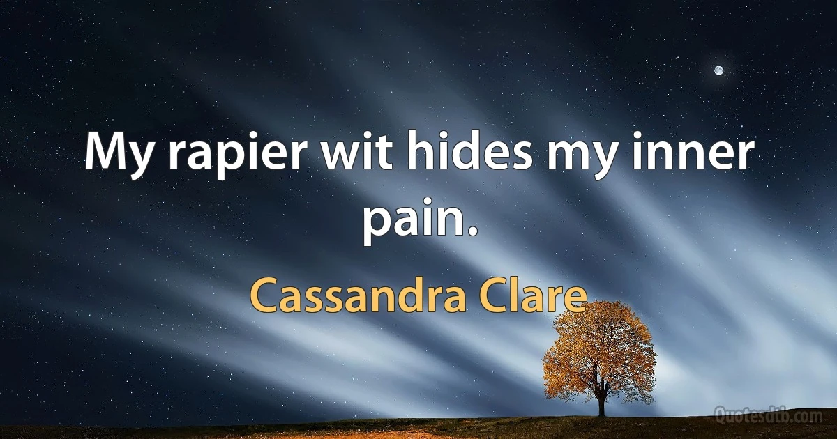 My rapier wit hides my inner pain. (Cassandra Clare)