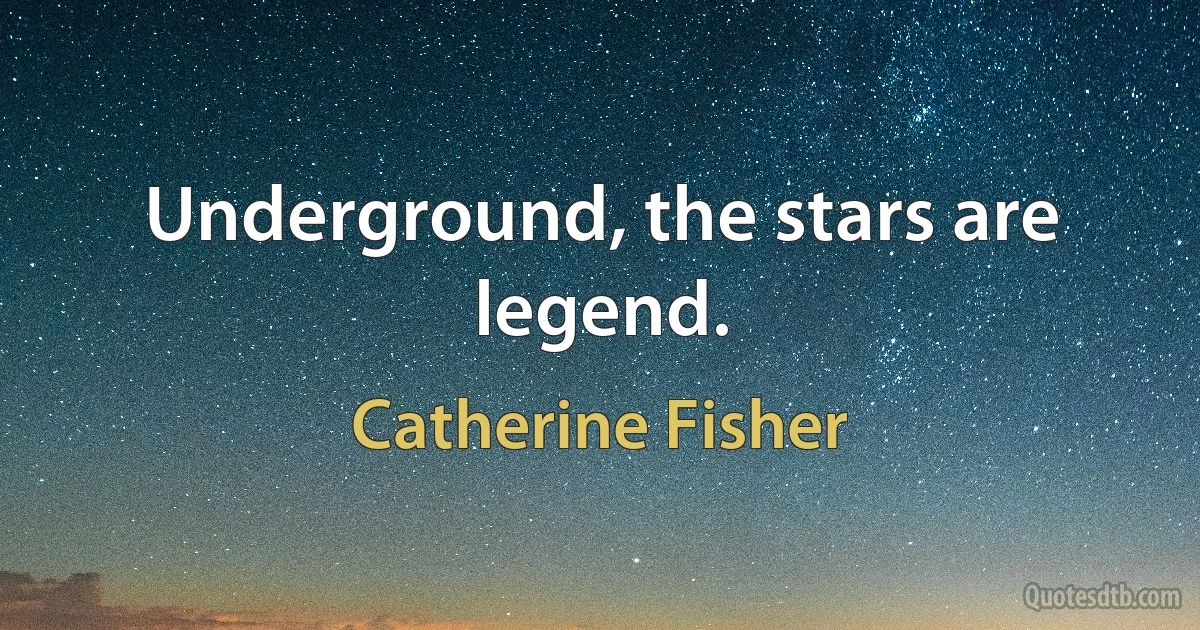 Underground, the stars are legend. (Catherine Fisher)