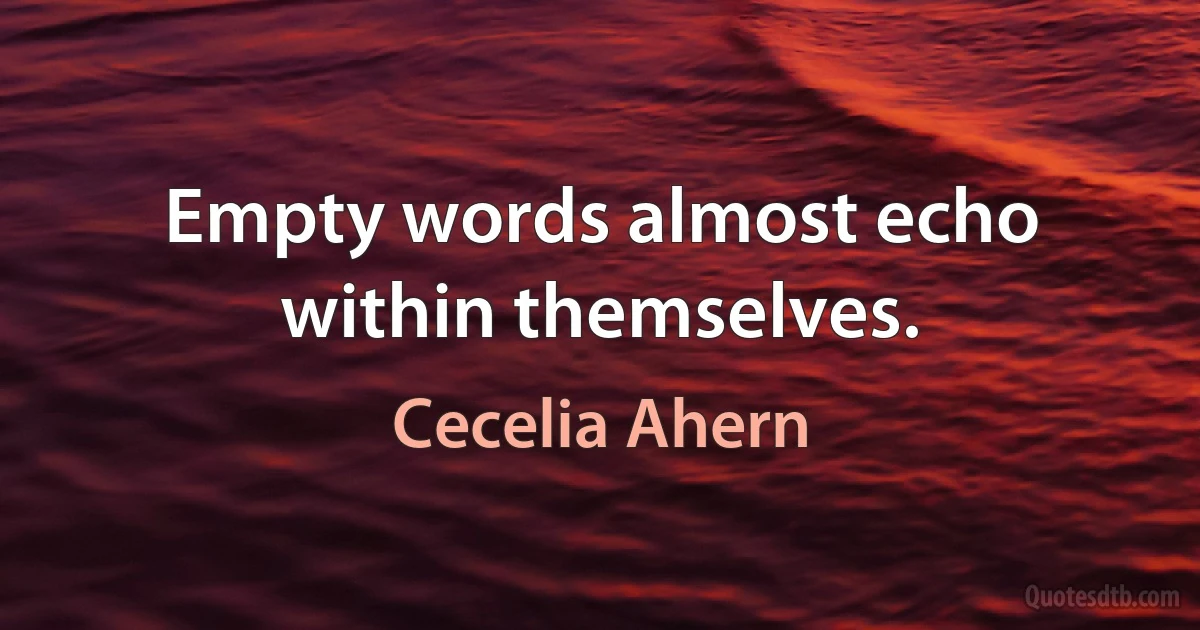 Empty words almost echo within themselves. (Cecelia Ahern)