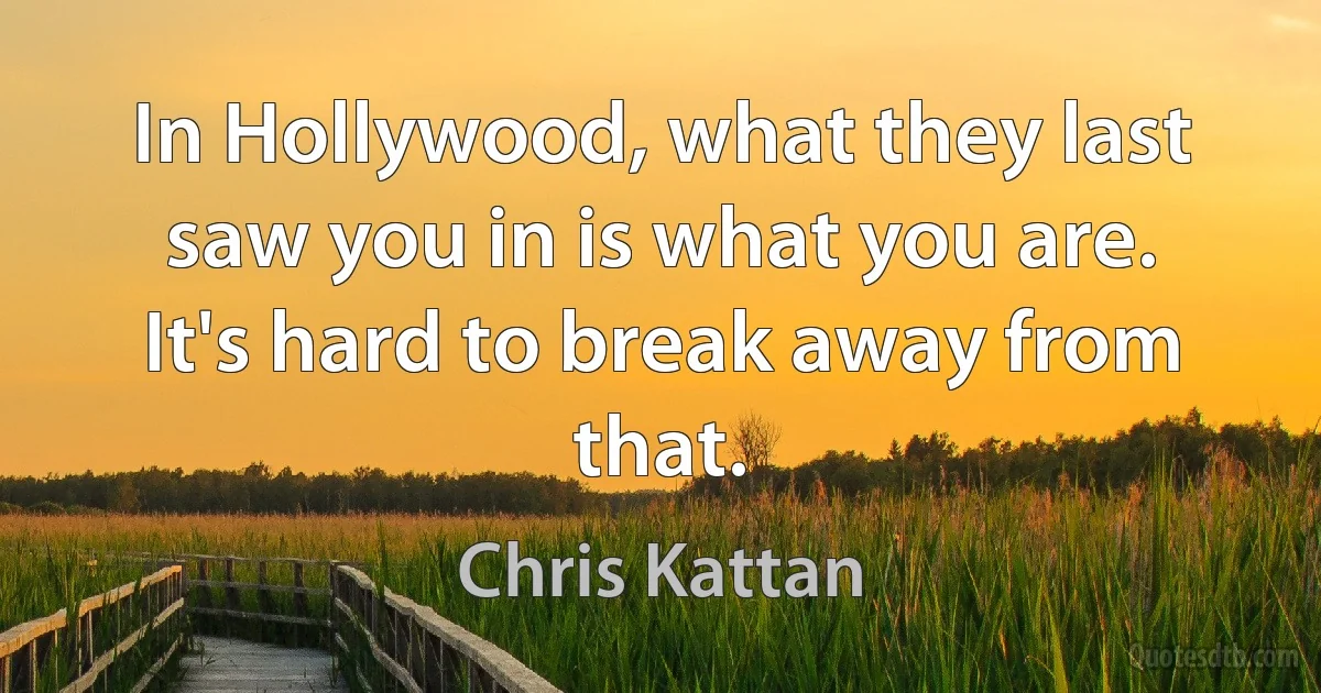 In Hollywood, what they last saw you in is what you are. It's hard to break away from that. (Chris Kattan)