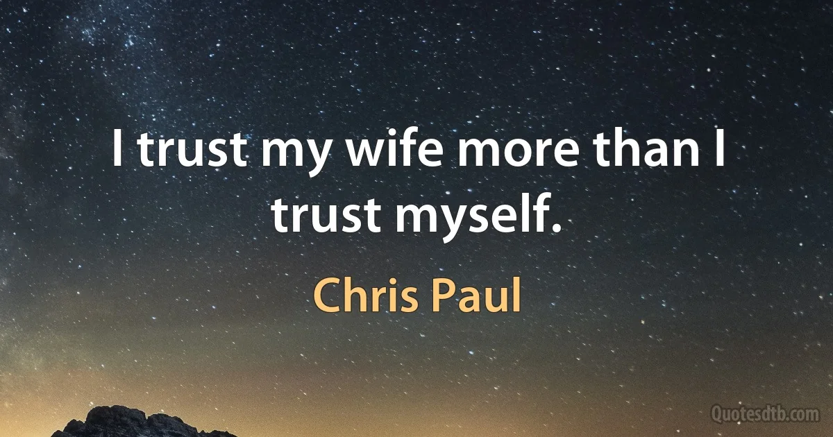 I trust my wife more than I trust myself. (Chris Paul)