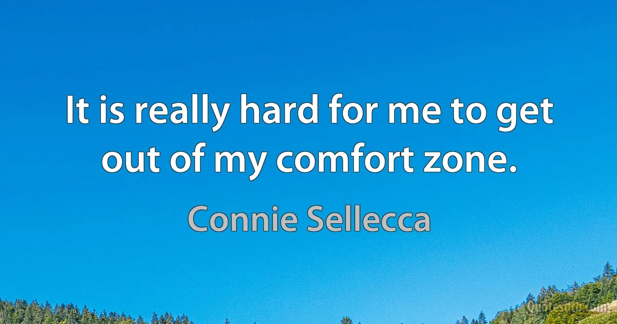 It is really hard for me to get out of my comfort zone. (Connie Sellecca)