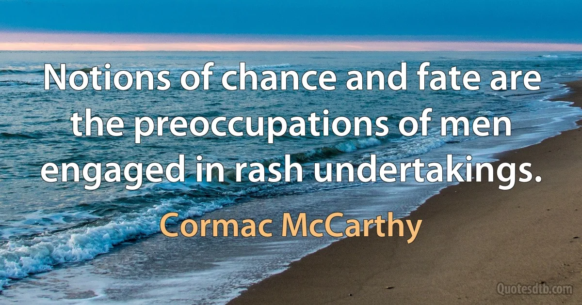 Notions of chance and fate are the preoccupations of men engaged in rash undertakings. (Cormac McCarthy)