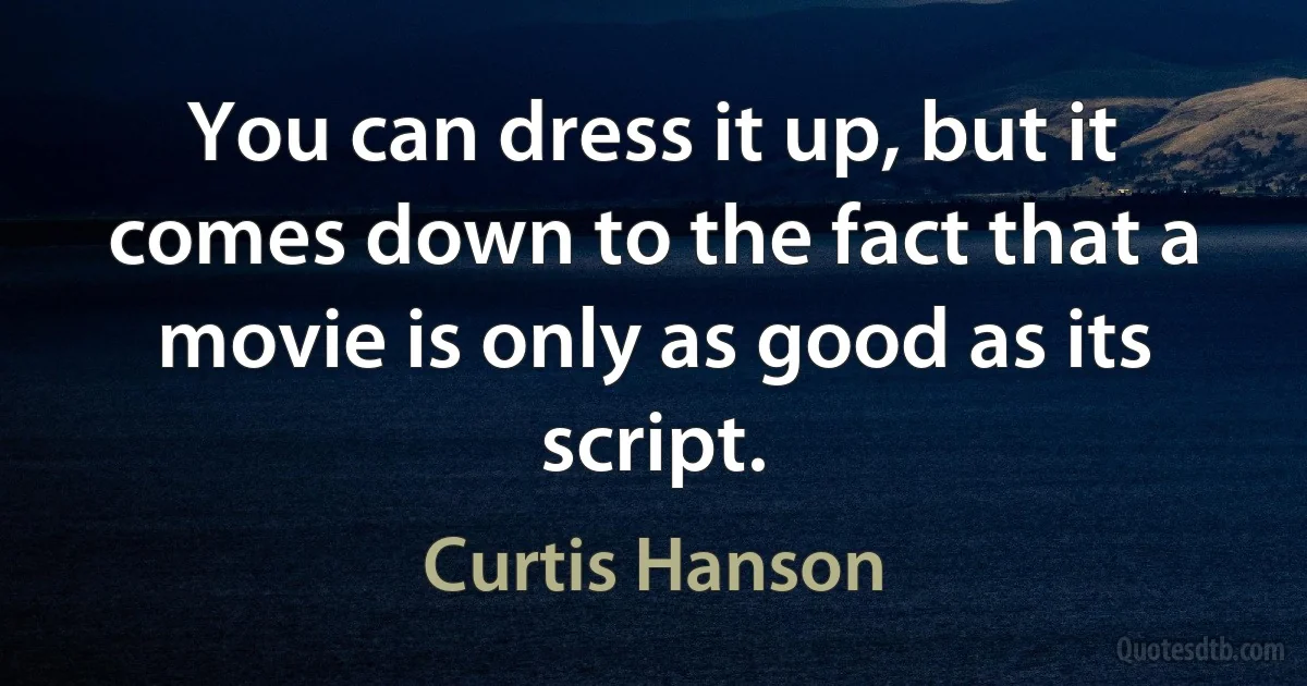 You can dress it up, but it comes down to the fact that a movie is only as good as its script. (Curtis Hanson)