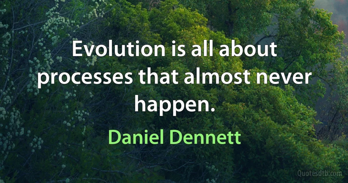 Evolution is all about processes that almost never happen. (Daniel Dennett)