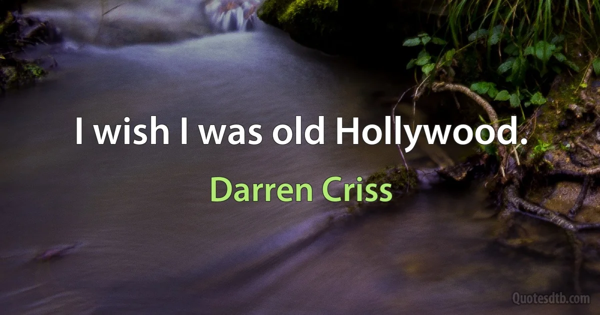 I wish I was old Hollywood. (Darren Criss)