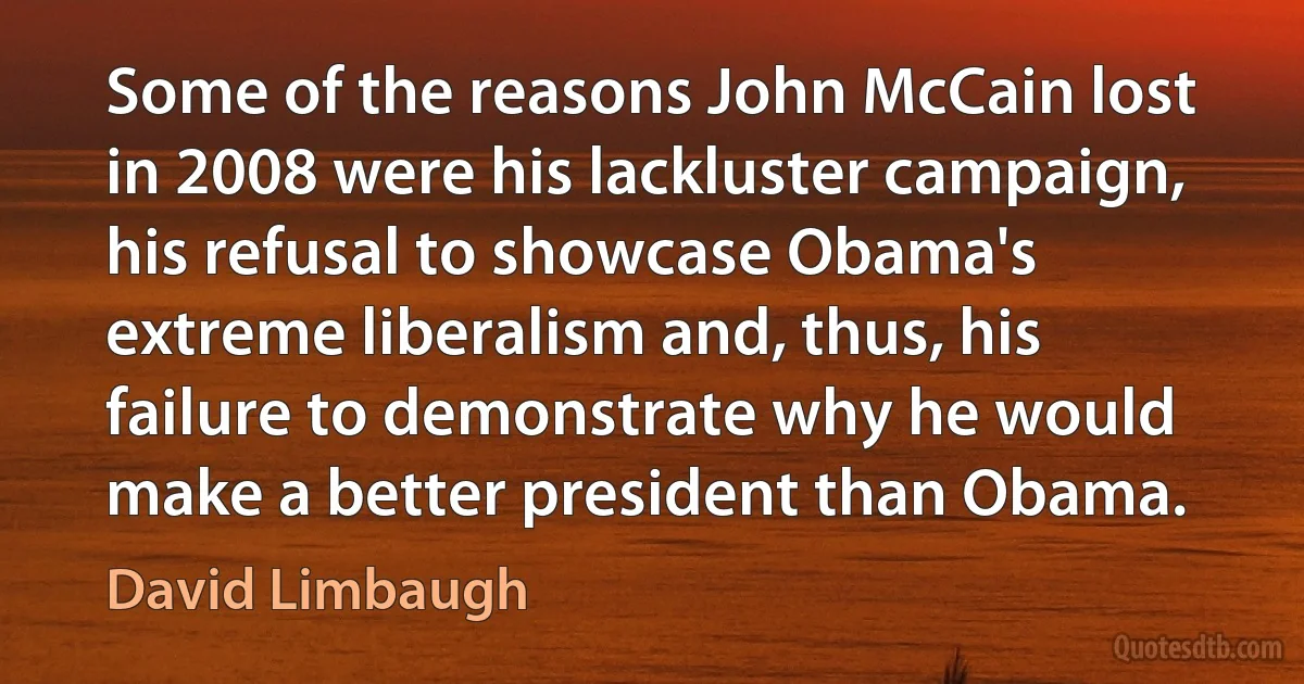 Some of the reasons John McCain lost in 2008 were his lackluster campaign, his refusal to showcase Obama's extreme liberalism and, thus, his failure to demonstrate why he would make a better president than Obama. (David Limbaugh)