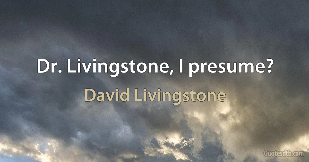 Dr. Livingstone, I presume? (David Livingstone)