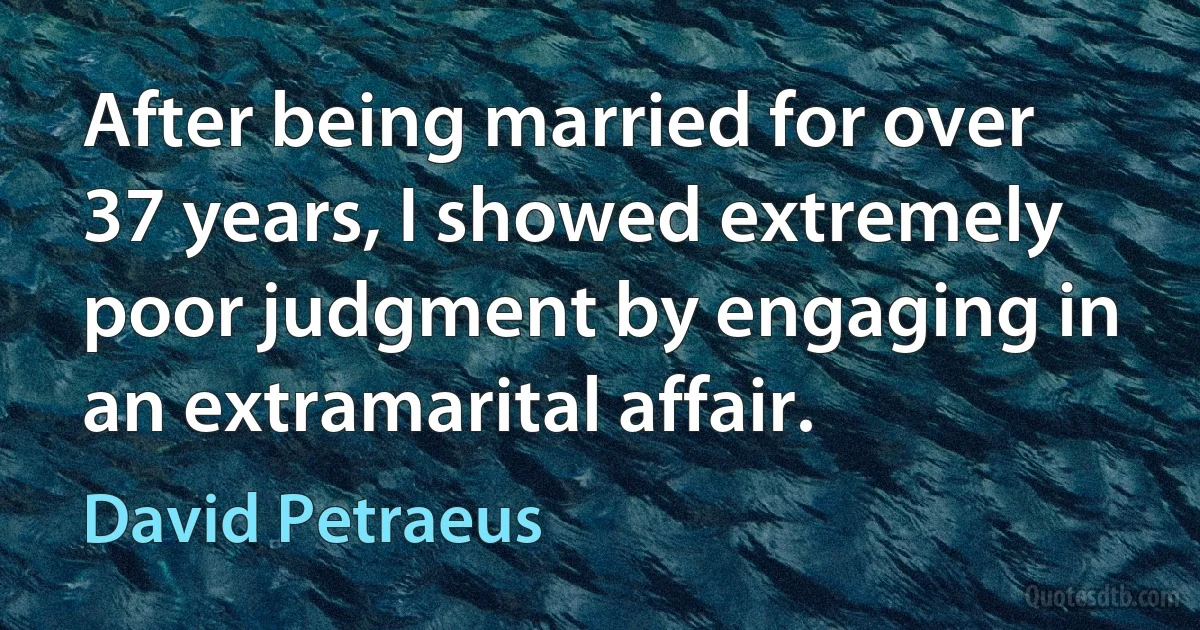 After being married for over 37 years, I showed extremely poor judgment by engaging in an extramarital affair. (David Petraeus)