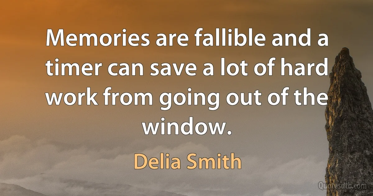 Memories are fallible and a timer can save a lot of hard work from going out of the window. (Delia Smith)